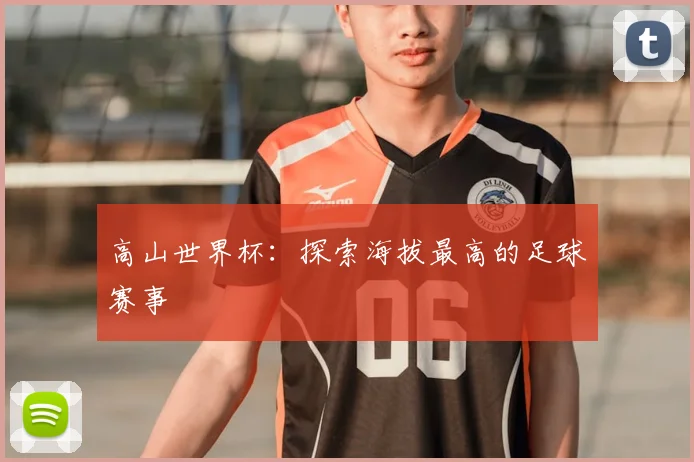 高山世界杯:探索海拔最高的足球赛事