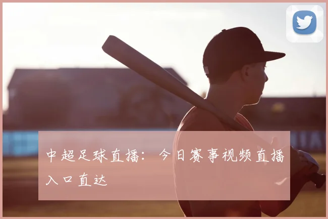 中超足球直播：今日赛事视频直播入口直达