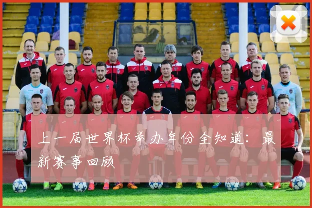 上一届世界杯举办年份全知道：最新赛事回顾