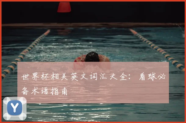 世界杯相关英文词汇大全:看球必备术语指南