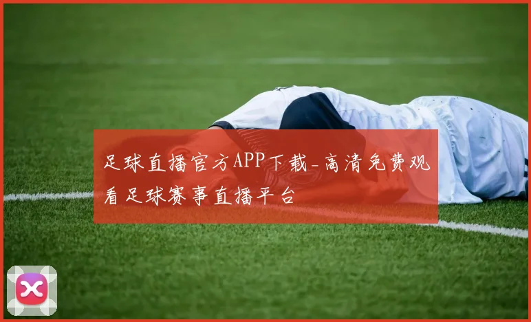 足球直播官方APP下载_高清免费观看足球赛事直播平台