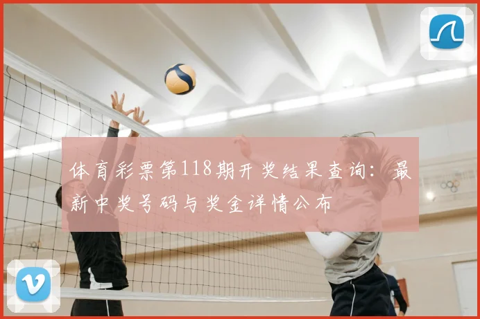 体育彩票第118期开奖结果查询:最新中奖号码与奖金详情公布