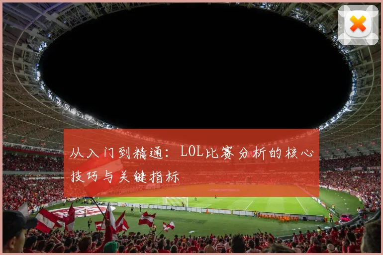 从入门到精通:LOL比赛分析的核心技巧与关键指标