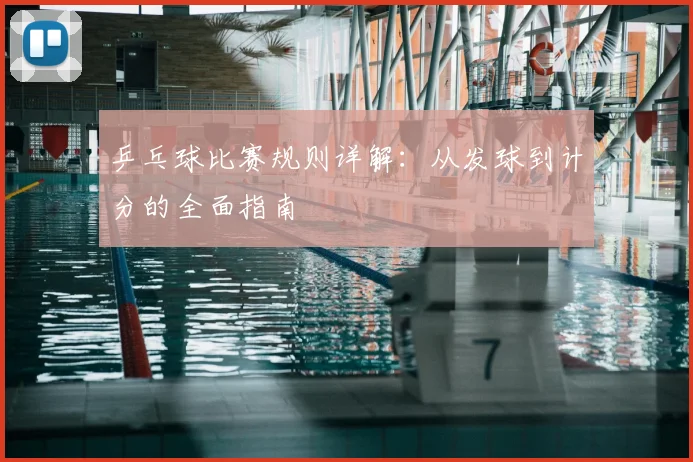 乒乓球比赛规则详解:从发球到计分的全面指南