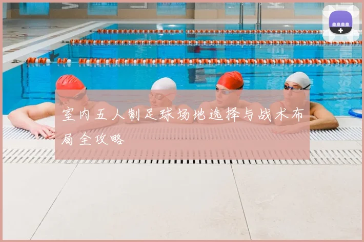 室内五人制足球场地选择与战术布局全攻略