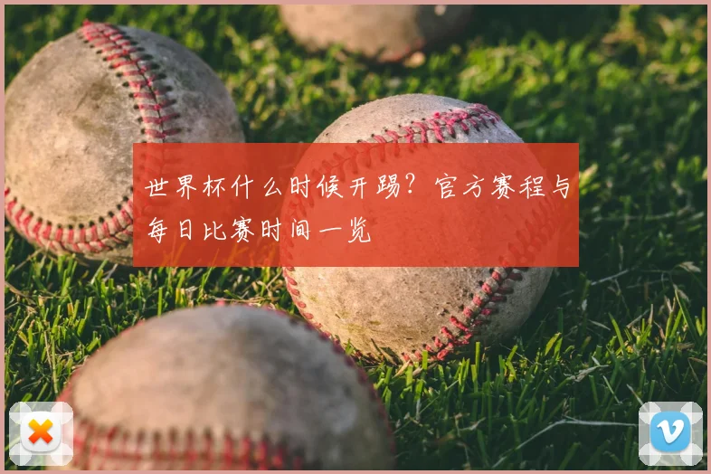 世界杯什么时候开踢?官方赛程与每日比赛时间一览