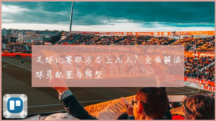 足球比赛双方各上几人?全面解读球员配置与阵型