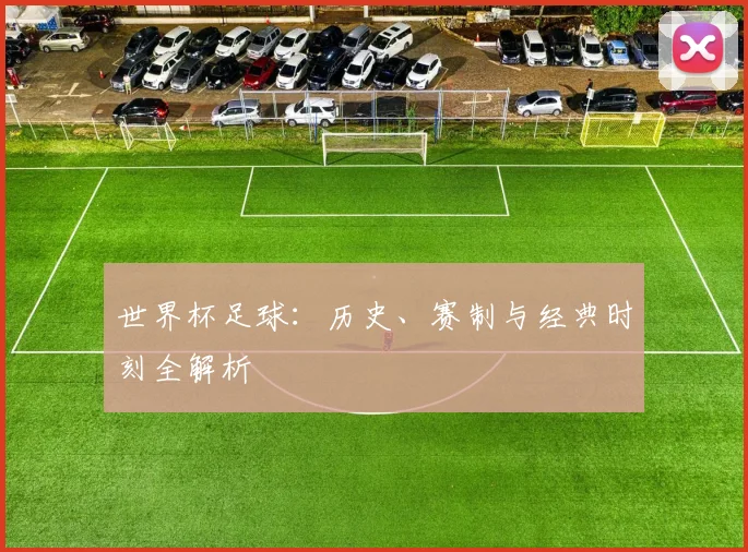 世界杯足球：历史、赛制与经典时刻全解析