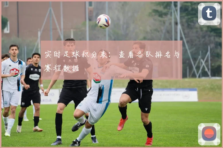 实时足球积分表:查看各队排名与赛程数据