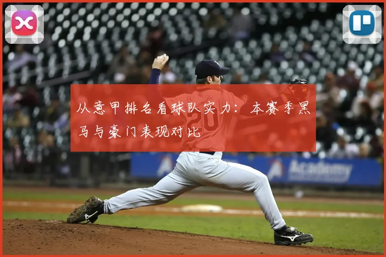 从意甲排名看球队实力:本赛季黑马与豪门表现对比