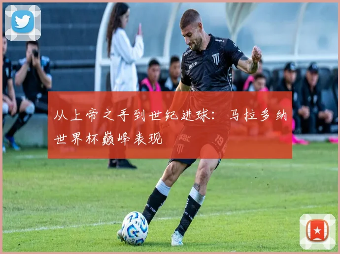 从上帝之手到世纪进球:马拉多纳世界杯巅峰表现