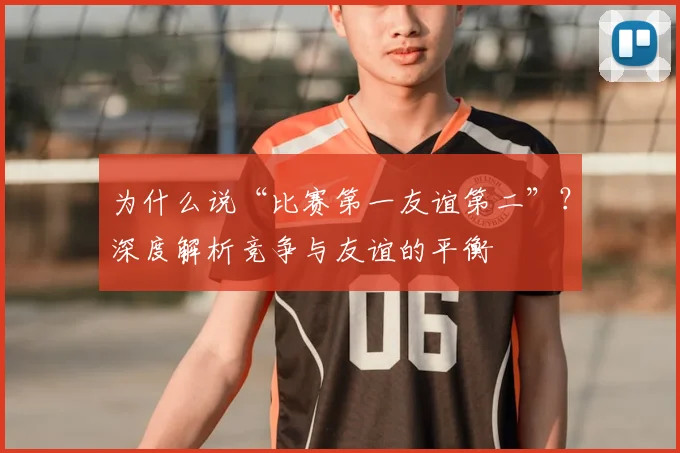 为什么说“比赛第一友谊第二”?深度解析竞争与友谊的平衡