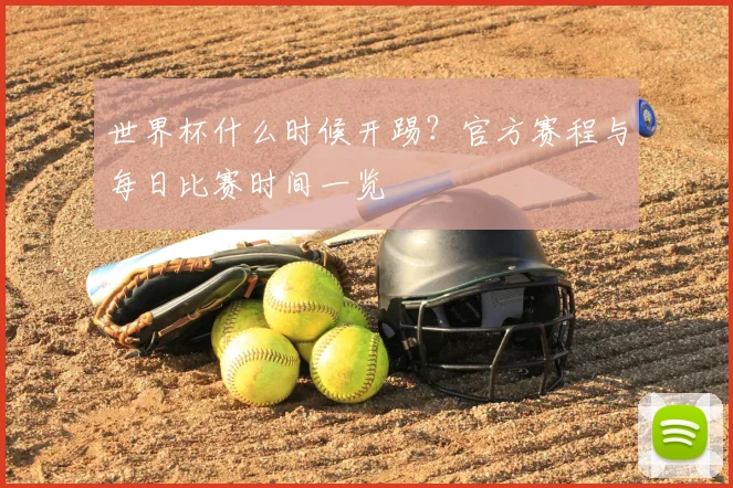 世界杯什么时候开踢?官方赛程与每日比赛时间一览