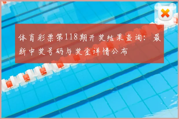体育彩票第118期开奖结果查询:最新中奖号码与奖金详情公布