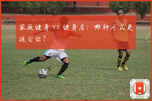 家庭健身 vs 健身房:哪种方式更适合你?